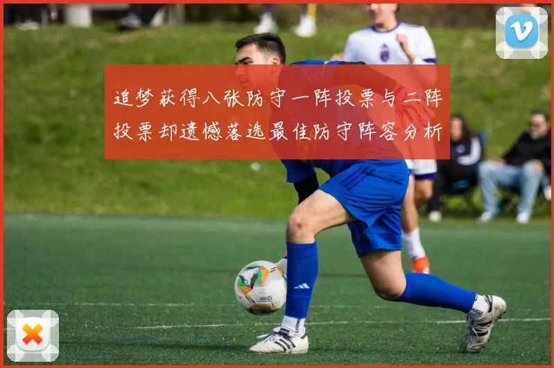 追梦获得八张防守一阵投票与二阵投票却遗憾落选最佳防守阵容分析