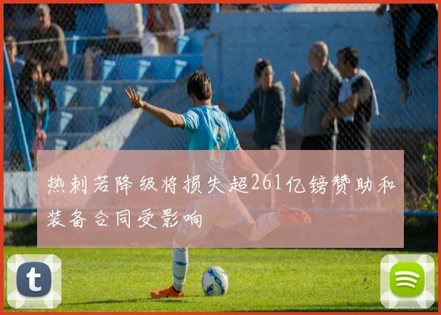 热刺若降级将损失超261亿镑赞助和装备合同受影响