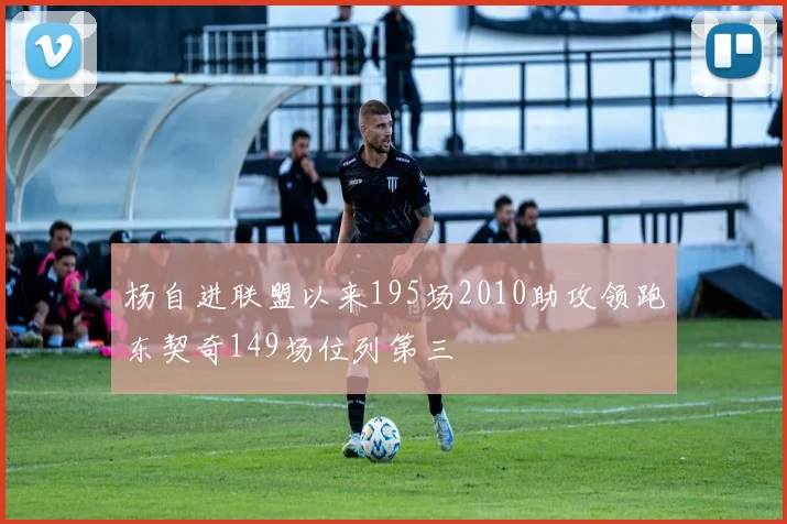 杨自进联盟以来195场2010助攻领跑东契奇149场位列第三