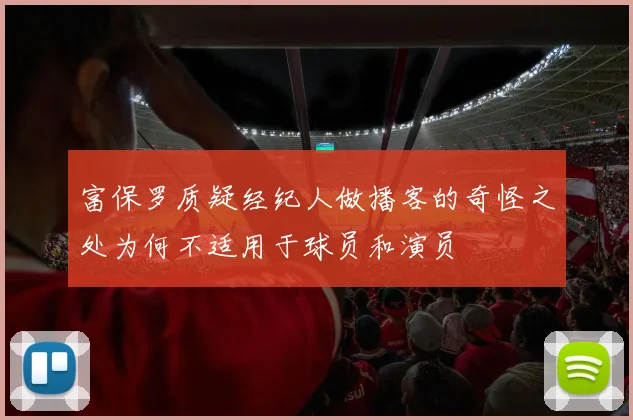富保罗质疑经纪人做播客的奇怪之处为何不适用于球员和演员