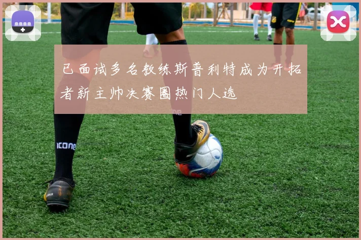 已面试多名教练斯普利特成为开拓者新主帅决赛圈热门人选