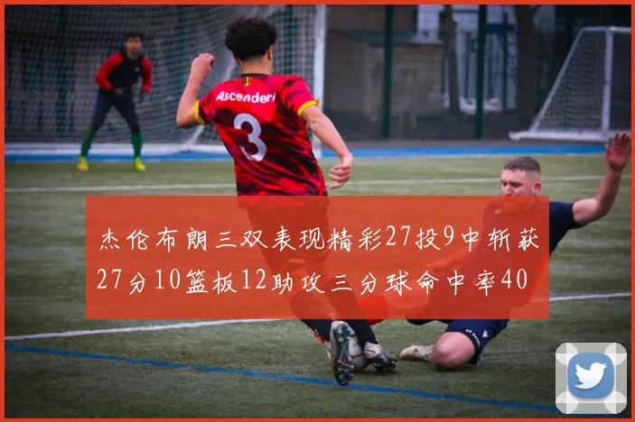 杰伦布朗三双表现精彩27投9中斩获27分10篮板12助攻三分球命中率40