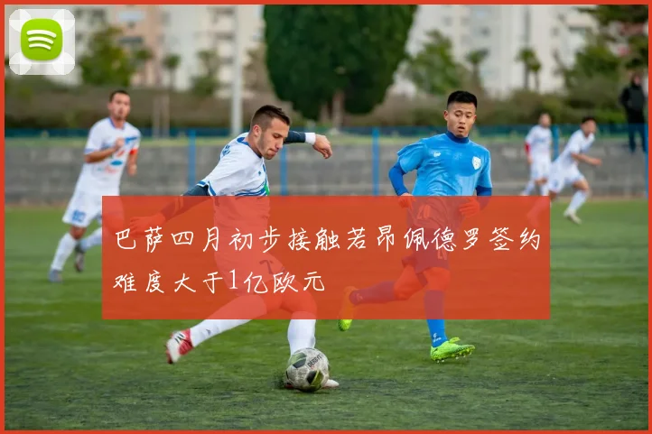 巴萨四月初步接触若昂佩德罗签约难度大于1亿欧元