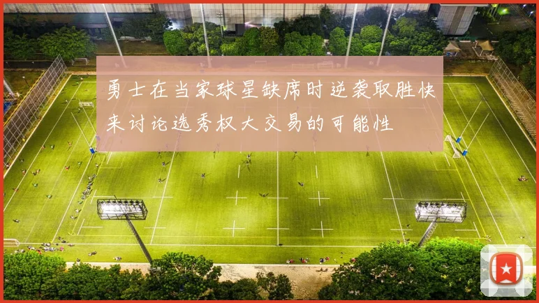 勇士在当家球星缺席时逆袭取胜快来讨论选秀权大交易的可能性