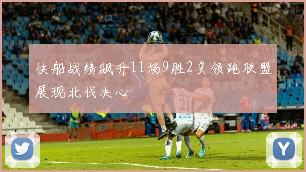 快船战绩飙升11场9胜2负领跑联盟展现北伐决心